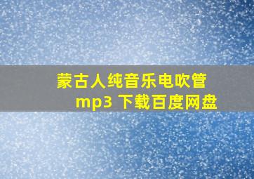 蒙古人纯音乐电吹管 mp3 下载百度网盘